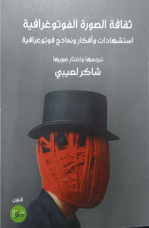 ثقافة الصورة الفوتوغرافية : استشهادات وأفكار ونماذج فوتوغرافية / ترجمها واختار صورها شاكر لعيبي.