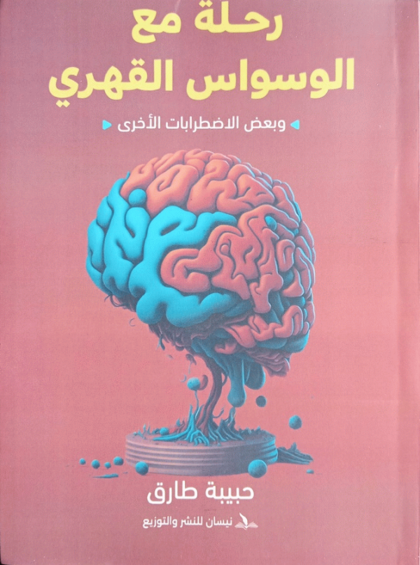 رحلة مع الوسواس القهري وبعض الاضطرابات الأخرى / إعداد حبيبة طارق.