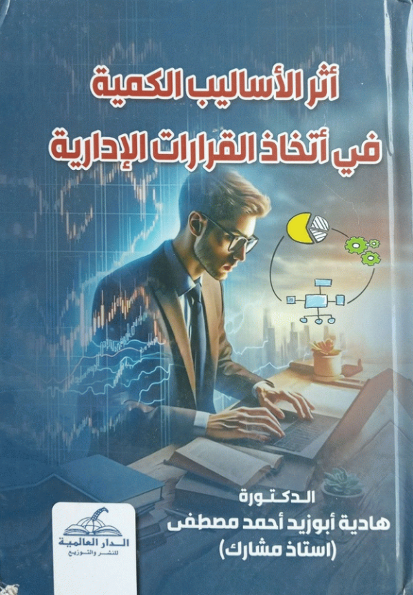 أثر الأساليب الكمية في اتخاذ القرارات الإدارية / إعداد دكتورة هادية أبو زيد أحمد مصطفى، أستاذ مشارك.