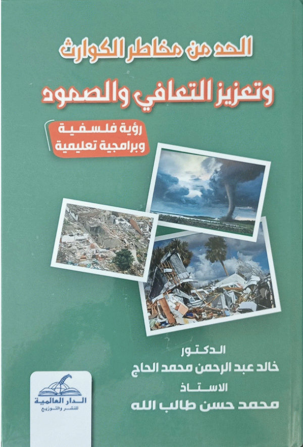 الحد من مخاطر الكوارث وتعزيز التعافي والصمود : (رؤية فلسفية وبرامج تعليمية) / الدكتور خالد عبد الرحمن محمد الحاج، الأستاذ محمد حسن طالب الله.