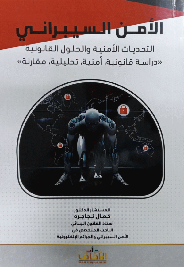 الأمن السيبراني : التحديات الأمنية والحلول القانونية : دراسة قانونية، أمنية، تحليلية، مقارنة = Cyber security : security challenge legal solution : legal, security, analytical, comparative study / المستشار الدكتور كمال نجاجرة، أستاذ القانون الجنائي، الباحث المتخصص في الأمن السيبراني والجرائم الإلكترونية.