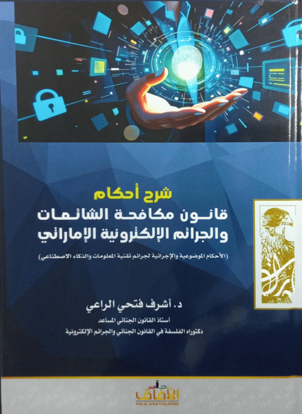 شرح أحكام قانون مكافحة الشائعات والجرائم الإلكترونية الإماراتي : الأحكام الموضوعية والإجرائية لجرائم تقنية المعلومات والذكاء الاصطناعي / د. أشرف فتحي الراعي، أستاذ القانون الجنائي المساعد، دكتوراة الفلسفة في القانون الجنائي والجرائم الإلكترونية.
