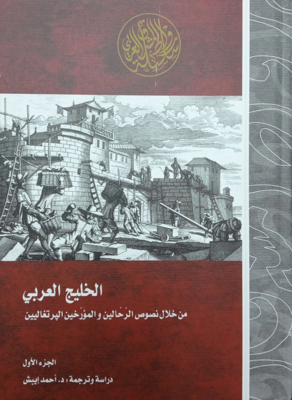 الخليج العربي من خلال نصوص الرحالين والمؤرخين البرتغاليين إبان عصر الكشوف الجغرافية الكبرى والاحتلال البرتغالي للخليج، 1507-1650 م : نصوص وأبحاث نادرة / دراسة وترجمة د. أحمد إيبش.