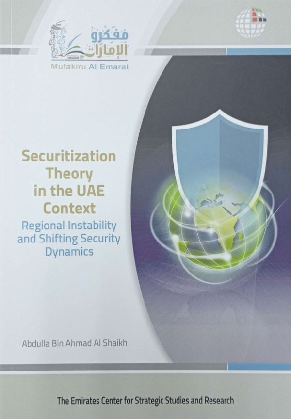 Securitization theory in the UAE context : regional instability and shifting security dynamics / Abdulla Bin Ahmad Al Shaikh.