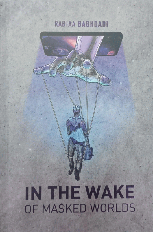 In the wake of masked worlds : hidden stories being unveiled / Rabiaa Baghdady.