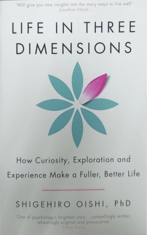 Life in three dimensions : How curiosity, exploration, and experience make a fuller, better life / Shigehiro Oishi, Ph.D.