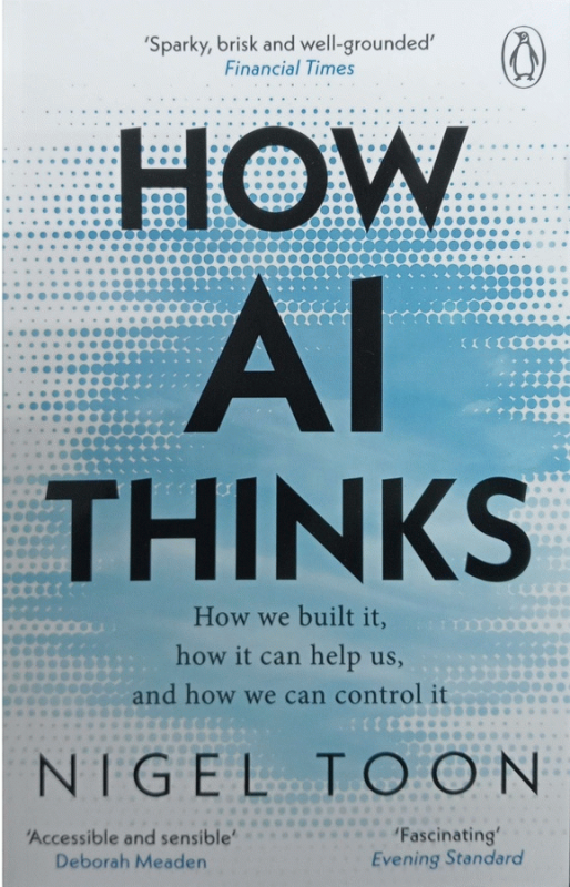 How AI thinks : how we built it, how it can help us, and how we can control it / Nigel Toon.