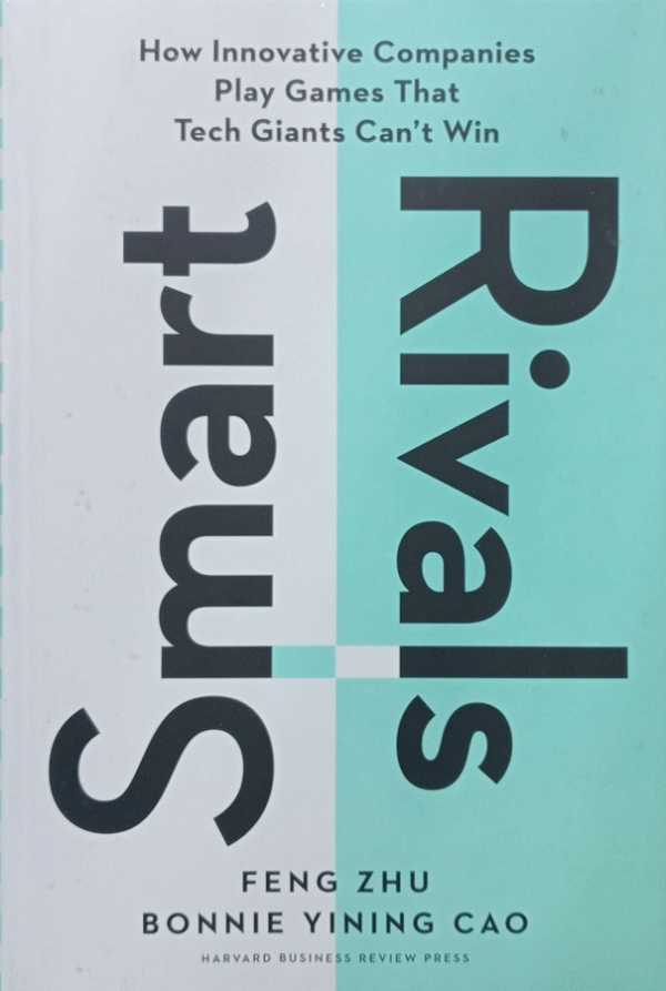 Smart rivals : how innovative companies play games that tech giants can't win / Feng Zhu and Bonnie Yining Cao.