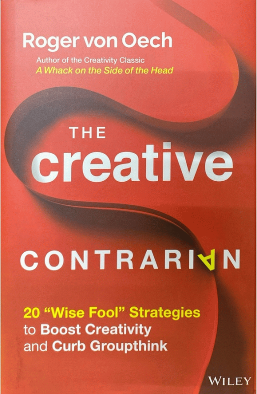The creative contrarian : 20 "wise fool" strategies to boost your creativity and curb groupthink / Roger von Oech.