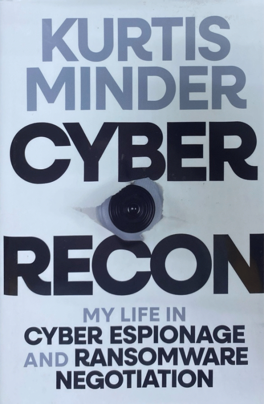 Cyber recon : my life in cyber espionage and ransomware negotiation / Kurtis Minder.