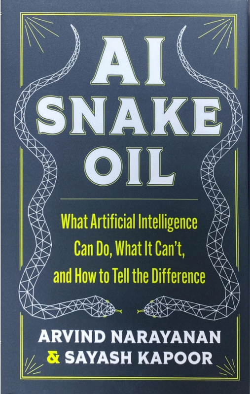 AI snake oil : what artificial intelligence can do, what it can't, and how to tell the difference / Arvind Narayanan & Sayash Kapoor.