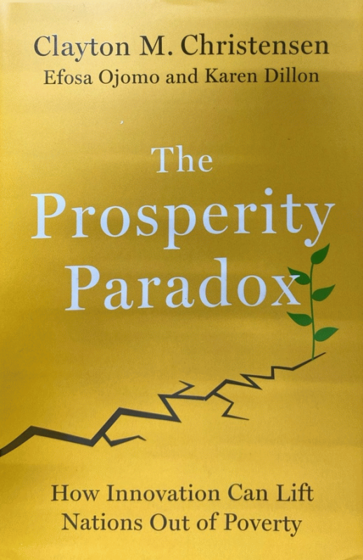The prosperity paradox : how innovation can lift nations out of poverty / Clayton M. Christensen, Efosa Ojomo, and Karen Dillon.