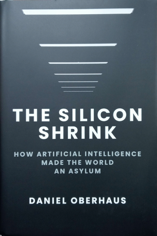 The silicon shrink : how artificial intelligence made the world an asylum / Daniel Oberhaus.
