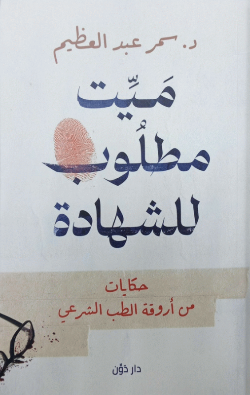 ميت مطلوب للشهادة : حكايات من أروقة الطب الشرعي / د. سمر عبد العظيم.