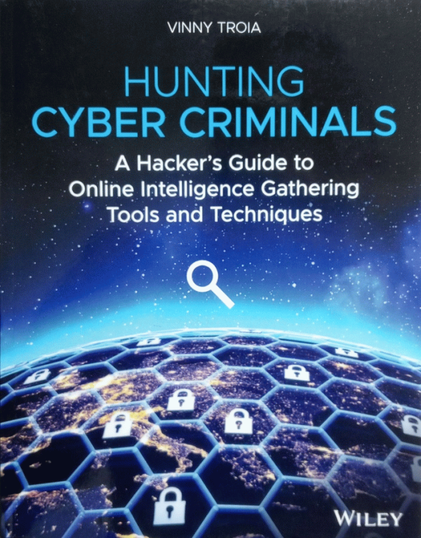 Hunting cyber criminals : a hacker's guide to online intelligence gathering tools and techniques / Vinny Troia, PhD.