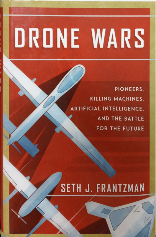 Drone wars : Pioneers, killing machines, artificial intelligence, and the battle for the future / Seth J. Frantzman.