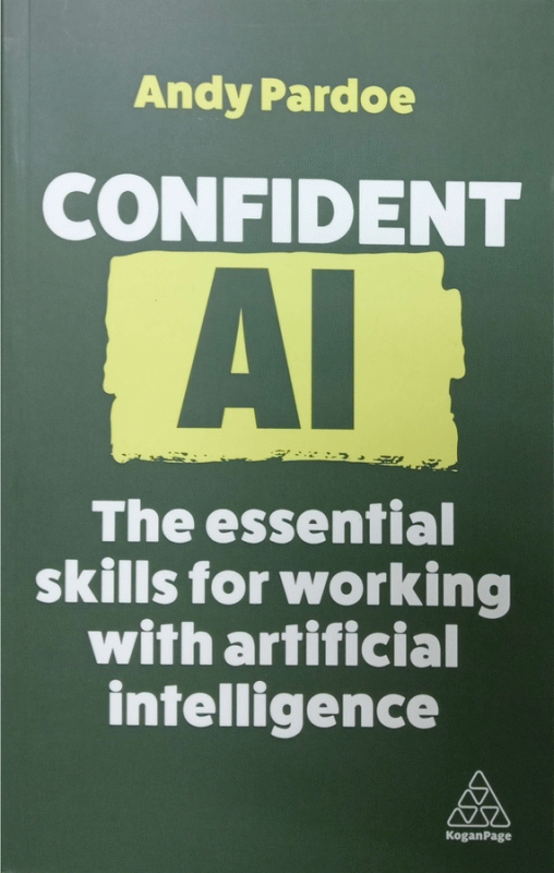 Confident AI : the essential skills for working with artificial intelligence / Andy Pardoe.