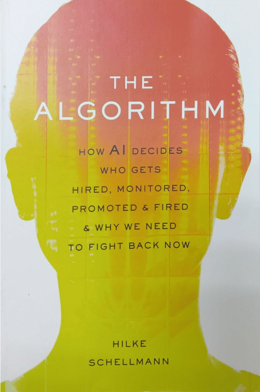 The algorithm : how AI decides who gets hired, monitored, promoted, and fired and why we need to fight back now / Hilke Schellmann.