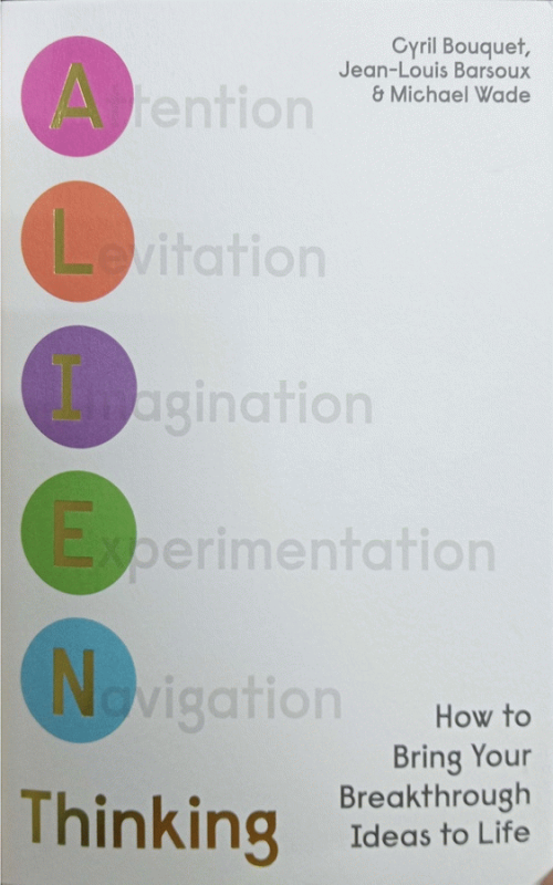 A.L.I.E.N. thinking : How to Bring Your Breakthrough Ideas to Life / Cyril Bouquet, Jean-Louis Barsoux, Michael Wade.