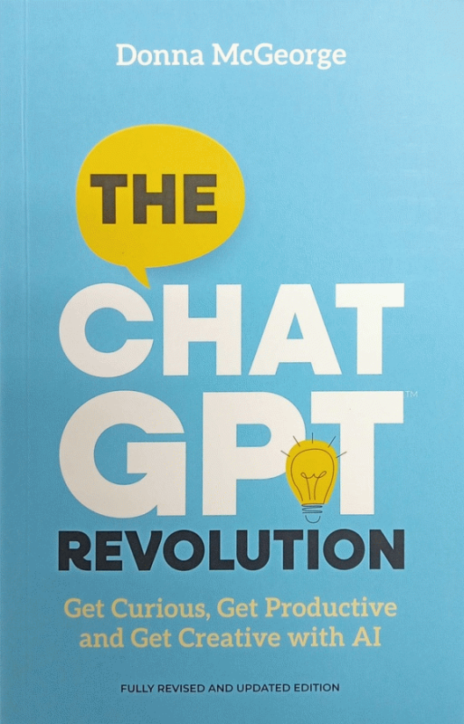 The ChatGPT Revolution : Get Curious, Get Productive and Get Creative with AI / Donna McGeorge.